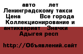 1.1) авто : 50 лет Ленинградскому такси › Цена ­ 290 - Все города Коллекционирование и антиквариат » Значки   . Адыгея респ.